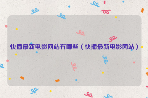 快播最新电影网站有哪些（快播最新电影网站）