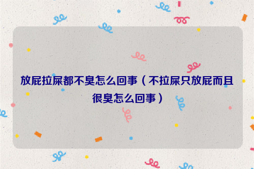 放屁拉屎都不臭怎么回事（不拉屎只放屁而且很臭怎么回事）