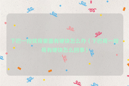 下巴一按就疼里面有硬块怎么办（下巴疼一按疼有硬块怎么回事）