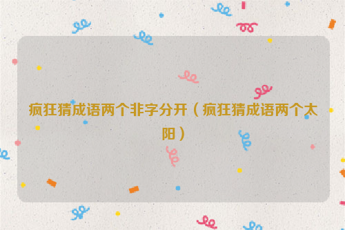 疯狂猜成语两个非字分开（疯狂猜成语两个太阳）