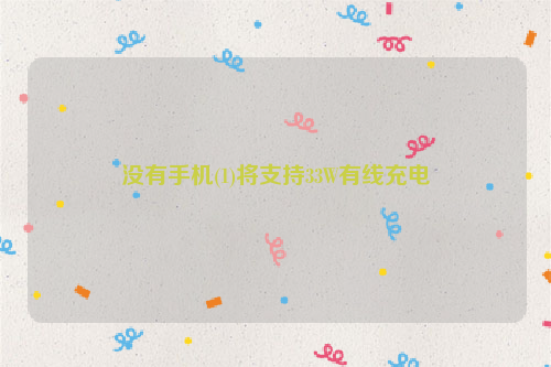 没有手机(1)将支持33W有线充电
