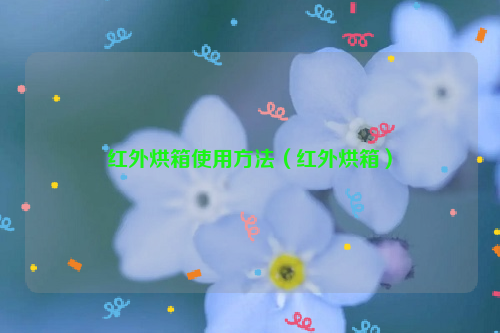红外烘箱使用方法（红外烘箱）