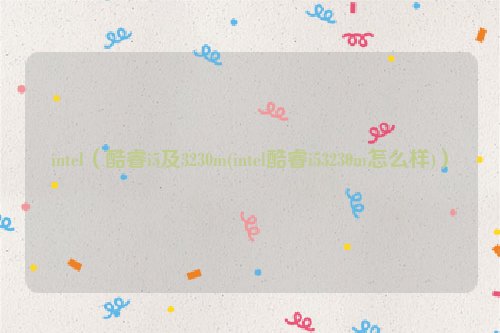 intel（酷睿i5及3230m(intel酷睿i53230m怎么样)）