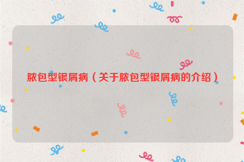 脓包型银屑病（关于脓包型银屑病的介绍）