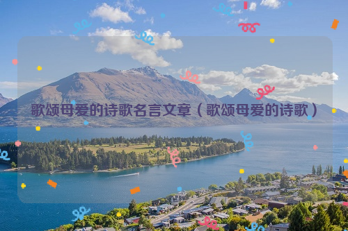 歌颂母爱的诗歌名言文章（歌颂母爱的诗歌）