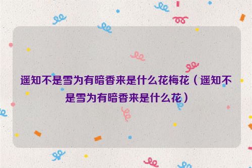 遥知不是雪为有暗香来是什么花梅花（遥知不是雪为有暗香来是什么花）