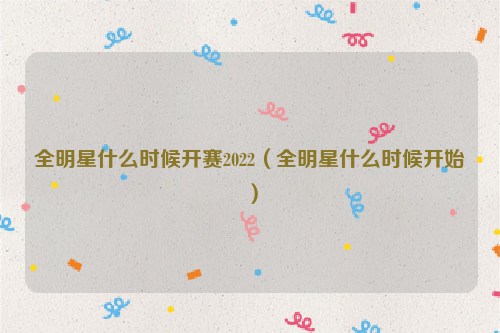 全明星什么时候开赛2022（全明星什么时候开始）
