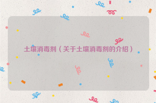 土壤消毒剂（关于土壤消毒剂的介绍）