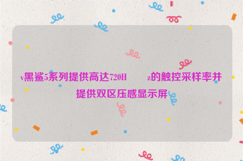 v黑鲨5系列提供高达720H​​z的触控采样率并提供双区压感显示屏