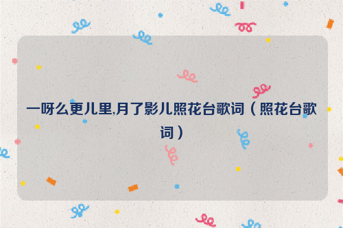 一呀么更儿里,月了影儿照花台歌词（照花台歌词）