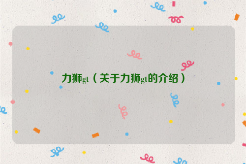 力狮gt（关于力狮gt的介绍）