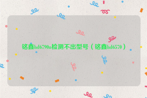 铭鑫hd6790n检测不出型号（铭鑫hd6570）