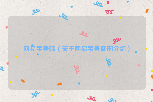 网易宝登陆（关于网易宝登陆的介绍）