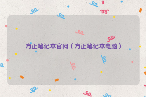 方正笔记本官网（方正笔记本电脑）