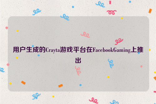 用户生成的Crayta游戏平台在FacebookGaming上推出