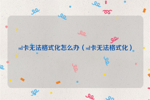 sd卡无法格式化怎么办（sd卡无法格式化）