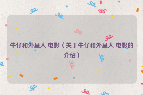 牛仔和外星人 电影（关于牛仔和外星人 电影的介绍）