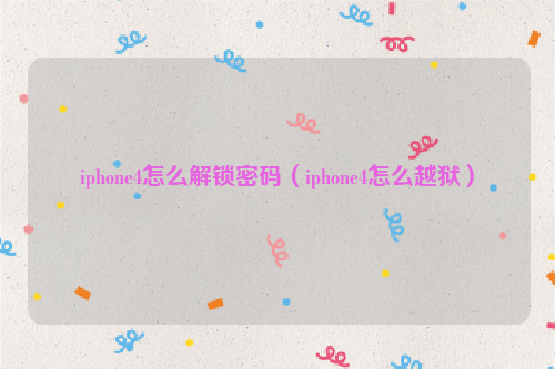 iphone4怎么解锁密码（iphone4怎么越狱）