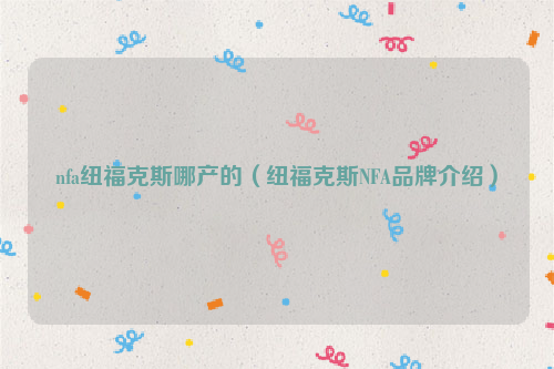 nfa纽福克斯哪产的（纽福克斯NFA品牌介绍）