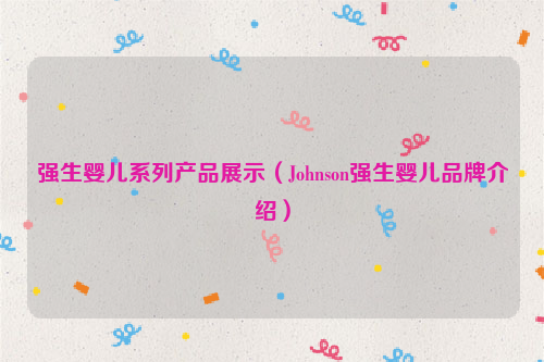 强生婴儿系列产品展示（Johnson强生婴儿品牌介绍）
