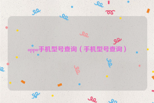 oppo手机型号查询（手机型号查询）