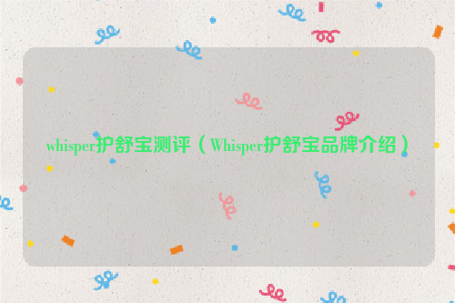 whisper护舒宝测评（Whisper护舒宝品牌介绍）