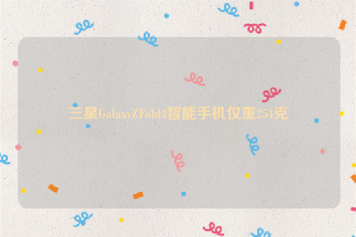 三星GalaxyZFold4智能手机仅重254克