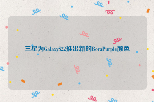 三星为GalaxyS22推出新的BoraPurple颜色