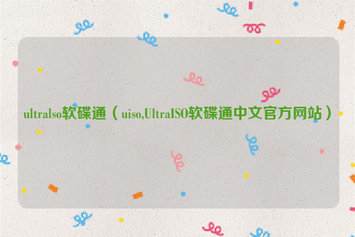 ultralso软碟通（uiso,UltraISO软碟通中文官方网站）