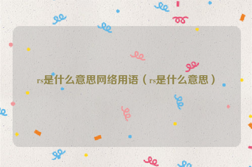rs是什么意思网络用语（rs是什么意思）