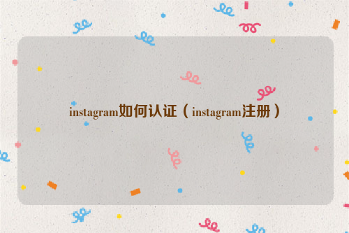 instagram如何认证（instagram注册）