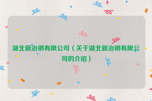 湖北新冶钢有限公司（关于湖北新冶钢有限公司的介绍）