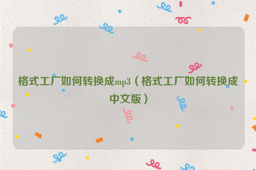 格式工厂如何转换成mp3（格式工厂如何转换成中文版）