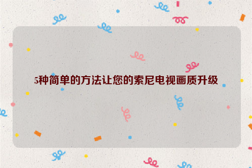 5种简单的方法让您的索尼电视画质升级