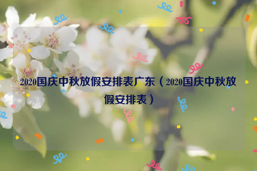 2020国庆中秋放假安排表广东（2020国庆中秋放假安排表）