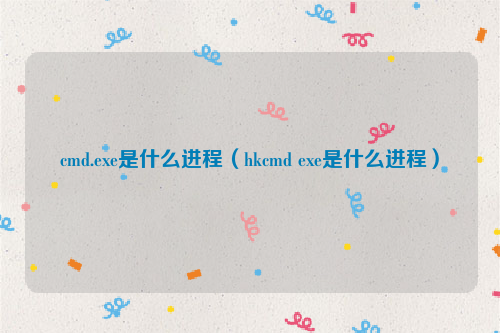 cmd.exe是什么进程(hkcmd exe是什么进程)