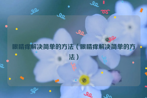 眼睛痒解决简单的方法（眼睛痒解决简单的方法）