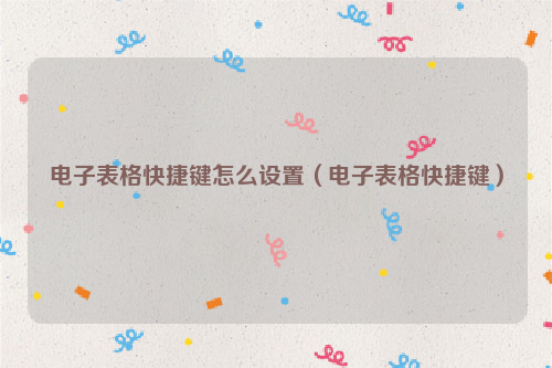 电子表格快捷键怎么设置（电子表格快捷键）