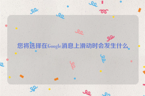 您将选择在Google消息上滑动时会发生什么