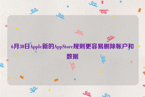 6月30日Apple新的AppStore规则更容易删除帐户和数据