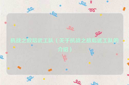 抗战之敌后武工队（关于抗战之敌后武工队的介绍）