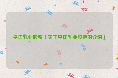 皇氏乳业股票（关于皇氏乳业股票的介绍）