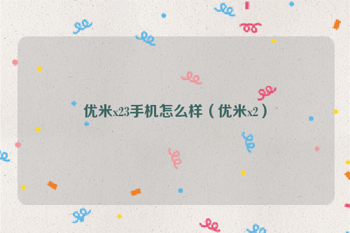 优米x23手机怎么样（优米x2）
