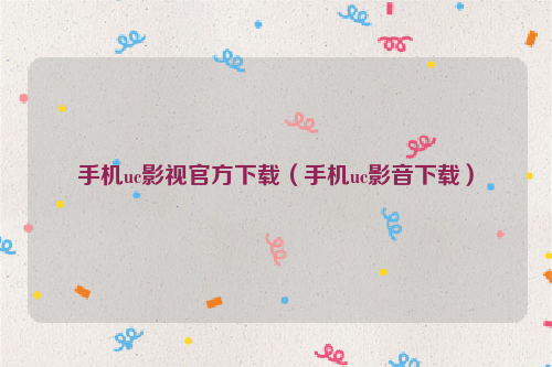 手机uc影视官方下载（手机uc影音下载）