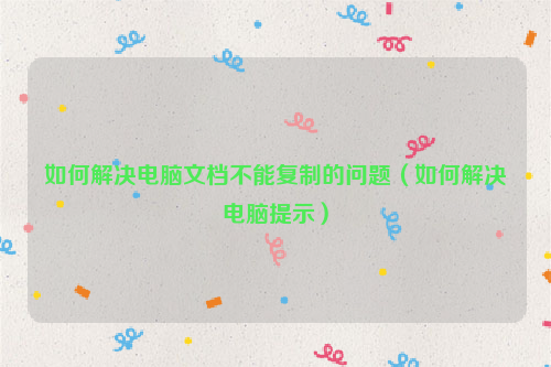 如何解决电脑文档不能复制的问题（如何解决电脑提示）