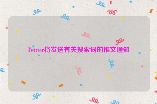Twitter将发送有关搜索词的推文通知