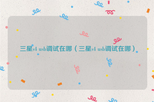 三星s4 usb调试在哪（三星s4 usb调试在哪）