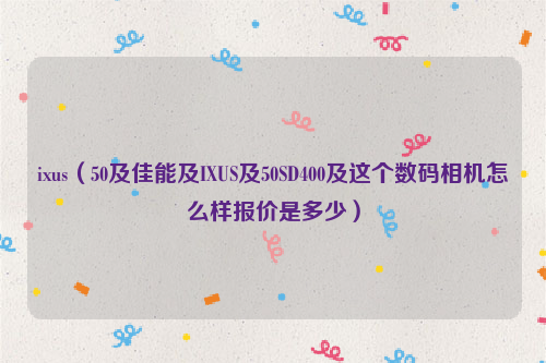 ixus（50及佳能及IXUS及50SD400及这个数码相机怎么样报价是多少）