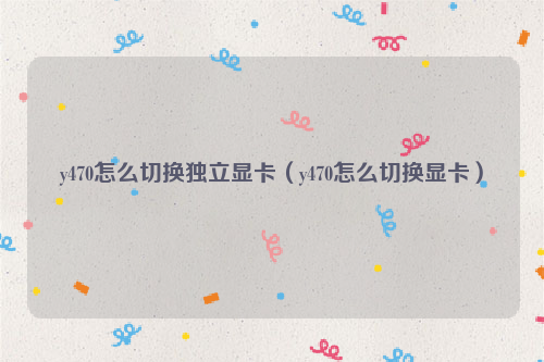y470怎么切换独立显卡（y470怎么切换显卡）
