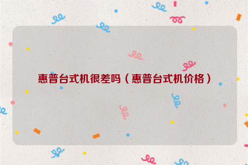 惠普台式机很差吗（惠普台式机价格）